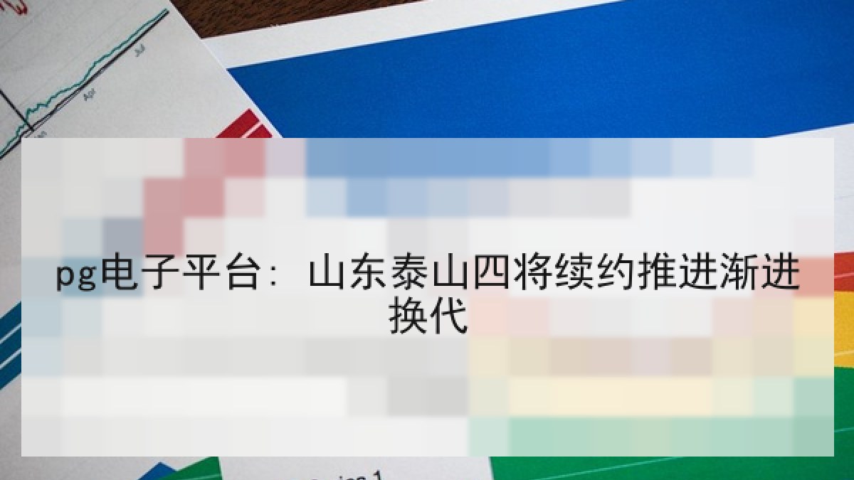 pg电子平台: 山东泰山四将续约推进渐进换代 pg电子平台: 山东泰山四将续约推进渐进换代