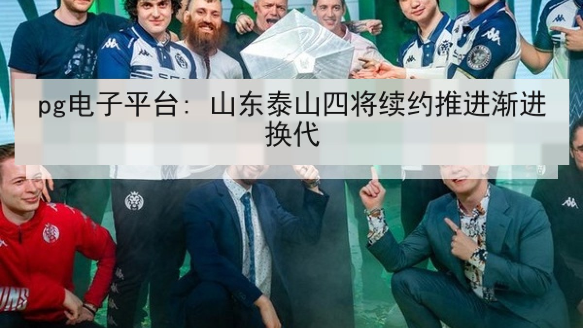 pg电子平台: 山东泰山四将续约推进渐进换代