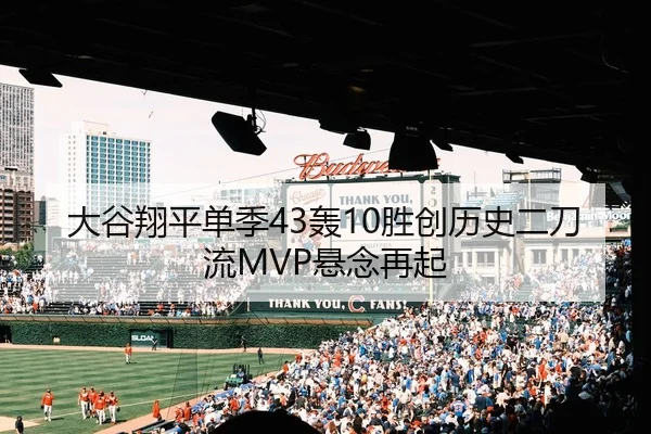 大谷翔平单季43轰10胜创历史二刀流MVP悬念再起