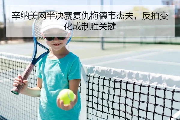 辛纳美网半决赛复仇梅德韦杰夫，反拍变化成制胜关键