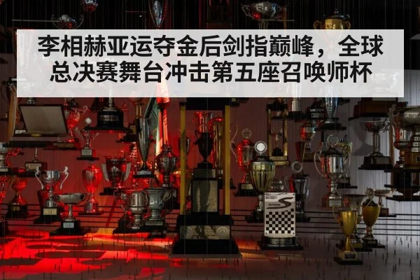 李相赫亚运夺金后剑指巅峰，全球总决赛舞台冲击第五座召唤师杯