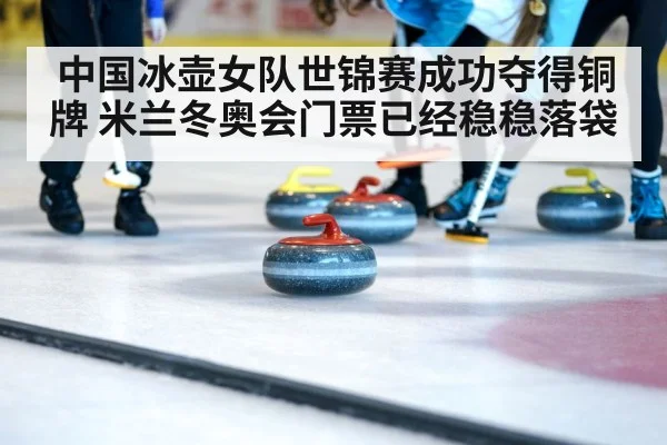 中国冰壶女队世锦赛成功夺得铜牌 米兰冬奥会门票已经稳稳落袋