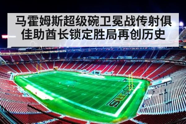 马霍姆斯超级碗卫冕战传射俱佳助酋长锁定胜局再创历史