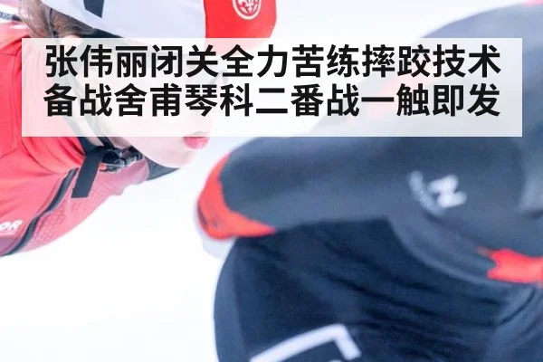 张伟丽闭关全力苦练摔跤技术备战舍甫琴科二番战一触即发