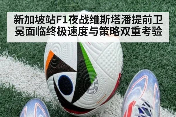新加坡站F1夜战维斯塔潘提前卫冕面临终极速度与策略双重考验
