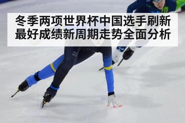 冬季两项世界杯中国选手刷新最好成绩新周期走势全面分析