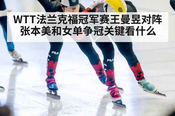 WTT法兰克福冠军赛王曼昱对阵张本美和女单争冠关键看什么